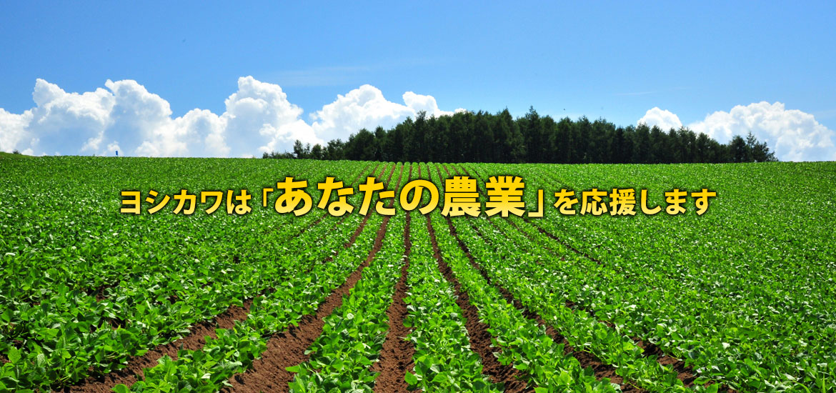 ヨシカワは「あなたの農業」を応援します
